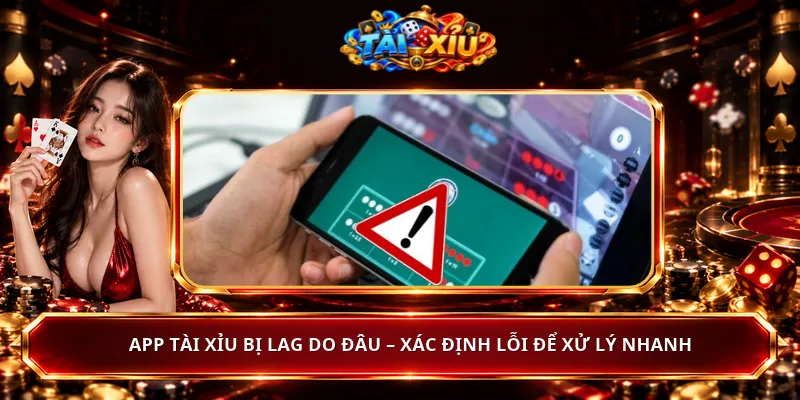 App Tài Xỉu Bị Lag Do Đâu – Xác Định Lỗi Để Xử Lý Nhanh
