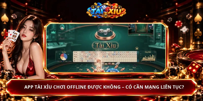 App Tài Xỉu Chơi Offline Được Không – Có Cần Mạng Liên Tục?