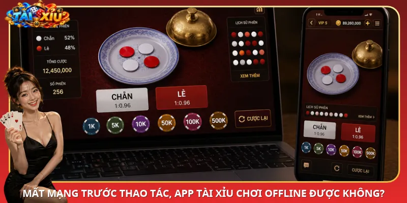 Mất mạng trước thao tác, App Tài Xỉu chơi offline được không?
