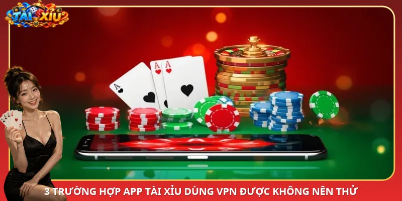3 trường hợp App Tài Xỉu dùng VPN được không nên thử