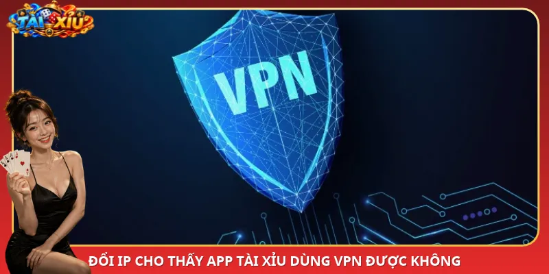 Đổi IP cho thấy App Tài Xỉu dùng VPN được không
