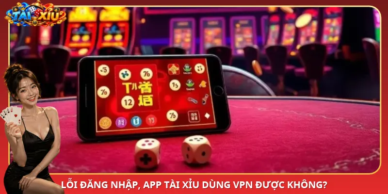 Lỗi đăng nhập, App Tài Xỉu dùng VPN được không?