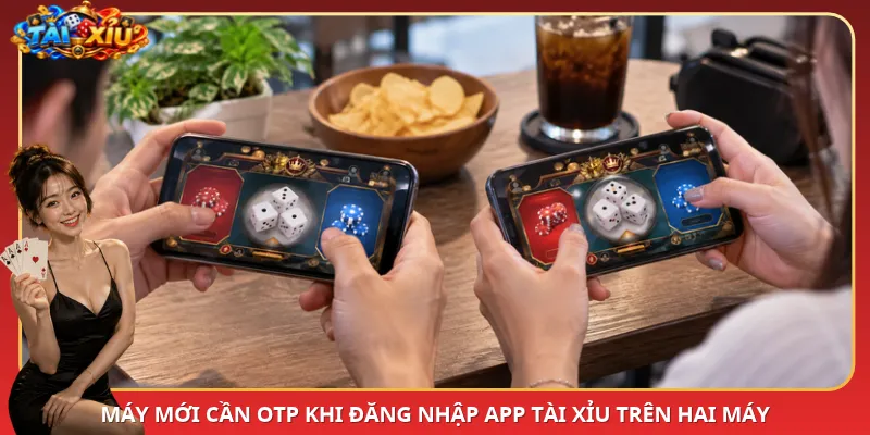 Máy mới cần OTP khi đăng nhập App Tài Xỉu trên hai máy