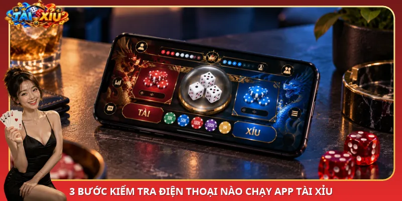 3 bước kiểm tra điện thoại nào chạy App Tài Xỉu