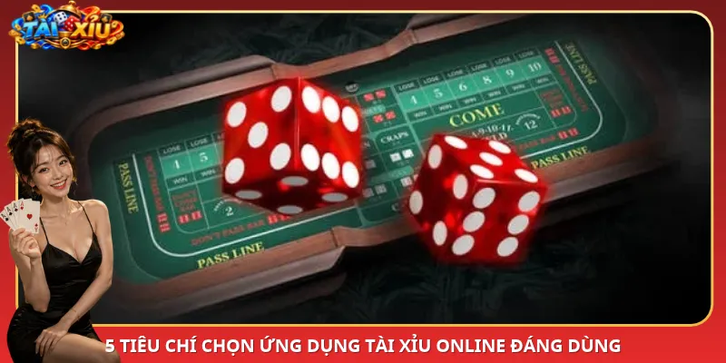 5 tiêu chí chọn ứng dụng Tài Xỉu online đáng dùng