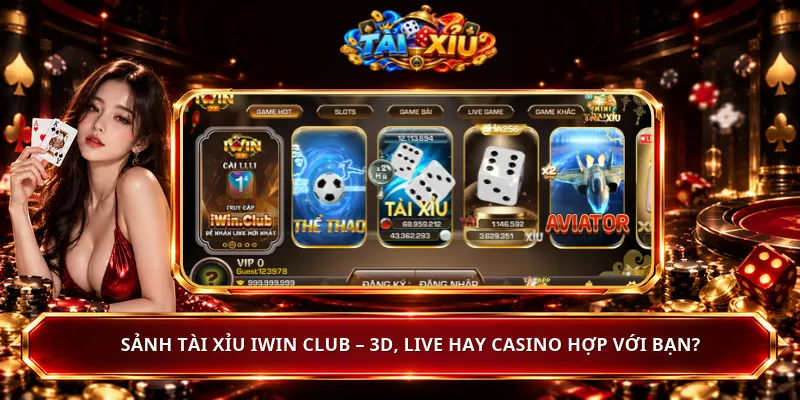 Sảnh Tài Xỉu iWin Club – 3D, Live Hay Casino Hợp Với Bạn?