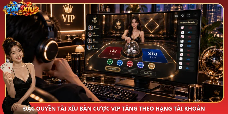 Đặc quyền Tài Xỉu bàn cược VIP tăng theo hạng tài khoản
