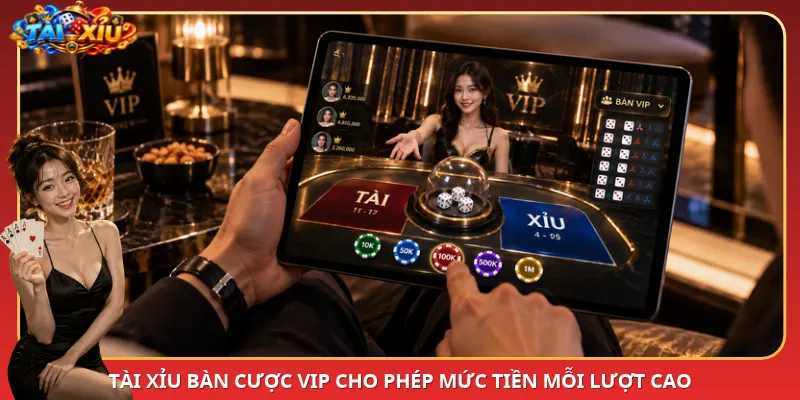 Tài Xỉu bàn cược VIP cho phép mức tiền mỗi lượt cao