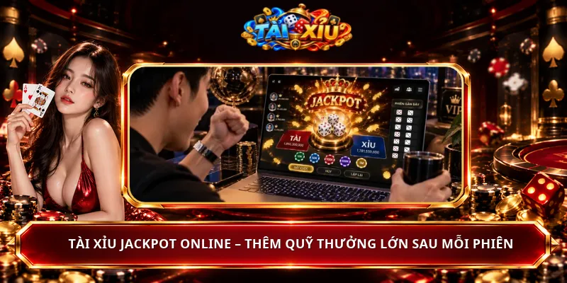 Tài Xỉu Jackpot Online – Thêm Quỹ Thưởng Lớn Sau Mỗi Phiên