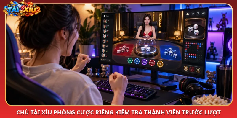 Chủ Tài Xỉu phòng cược riêng kiểm tra thành viên trước lượt