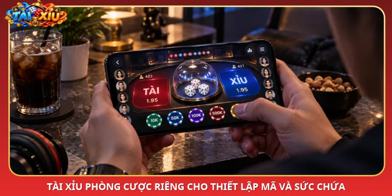 Tài Xỉu phòng cược riêng cho thiết lập mã và sức chứa