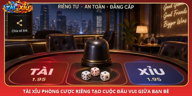 Tài Xỉu phòng cược riêng tạo cuộc đấu vui giữa bạn bè