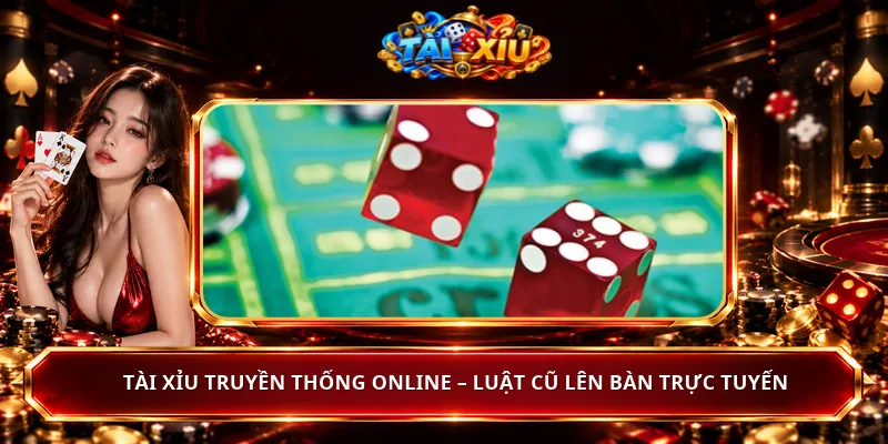 Tài Xỉu Truyền Thống Online – Luật Cũ Lên Bàn Trực Tuyến