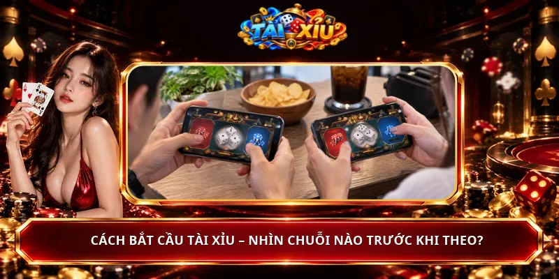 Cách Bắt Cầu Tài Xỉu – Nhìn Chuỗi Nào Trước Khi Theo?