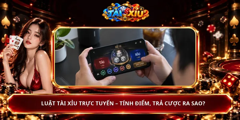 Luật Tài Xỉu Trực Tuyến – Tính Điểm, Trả Cược Ra Sao?