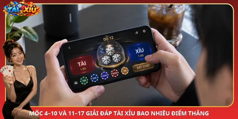 Mốc 4–10 và 11–17 giải đáp Tài Xỉu bao nhiêu điểm thắng