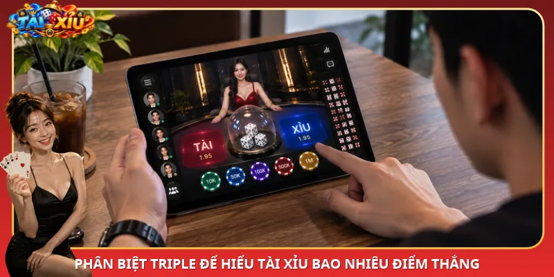 Phân biệt Triple để hiểu Tài Xỉu bao nhiêu điểm thắng