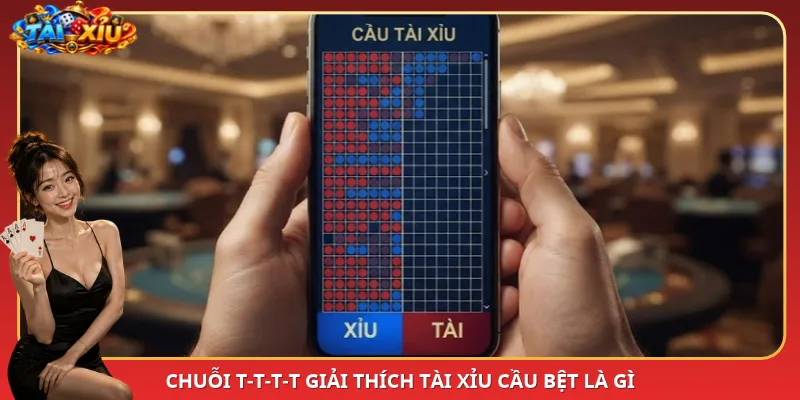 Chuỗi T-T-T-T giải thích Tài Xỉu cầu bệt là gì