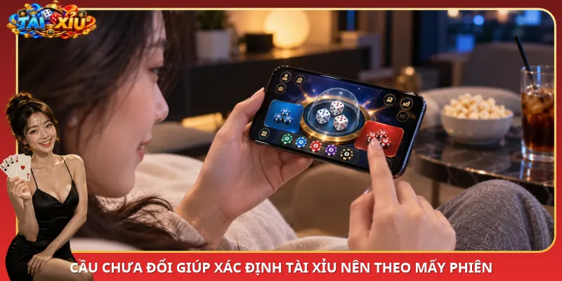 Cầu chưa đổi giúp xác định Tài Xỉu nên theo mấy phiên