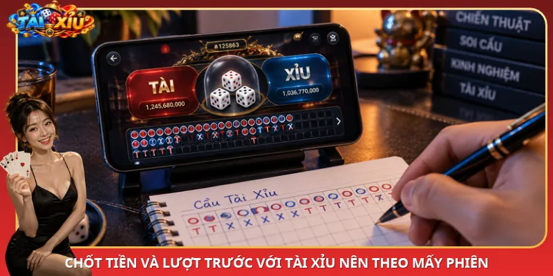 Chốt tiền và lượt trước với Tài Xỉu nên theo mấy phiên