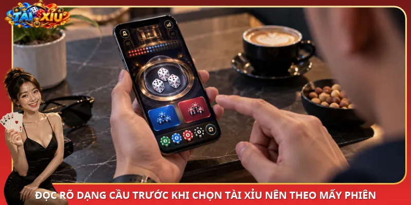 Đọc rõ dạng cầu trước khi chọn Tài Xỉu nên theo mấy phiên