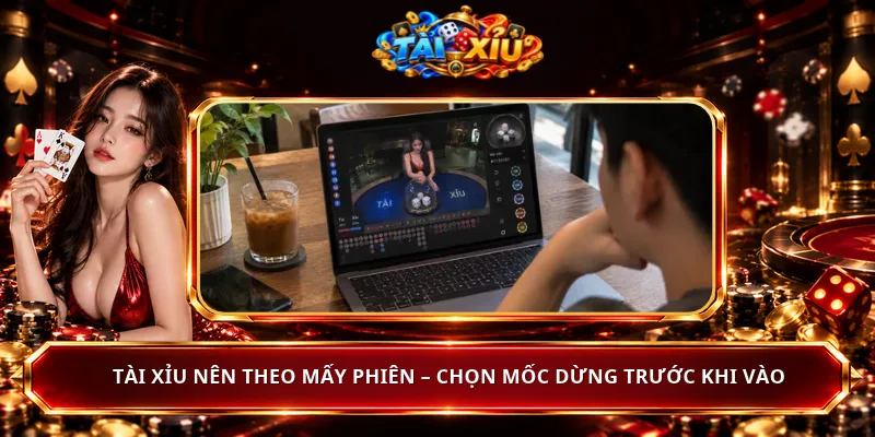 Tài Xỉu Nên Theo Mấy Phiên – Chọn Mốc Dừng Trước Khi Vào