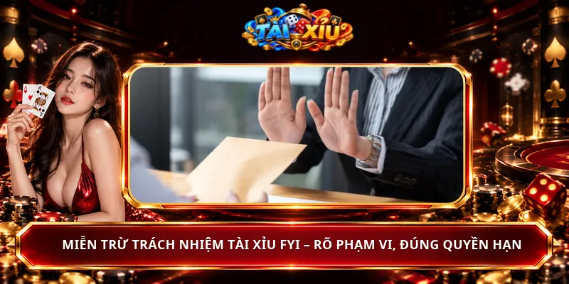 Miễn Trừ Trách Nhiệm Tài Xỉu Fyi – Rõ Phạm Vi, Đúng Quyền Hạn