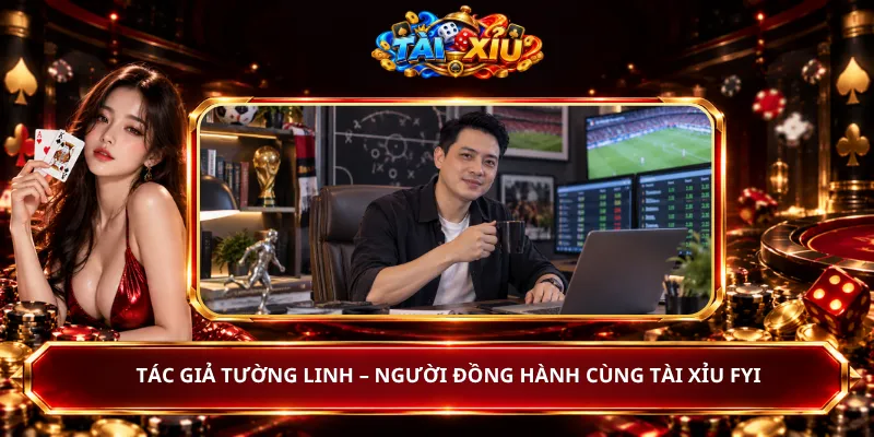 Tác Giả Tường Linh – Người Đồng Hành Cùng Tài Xỉu Fyi